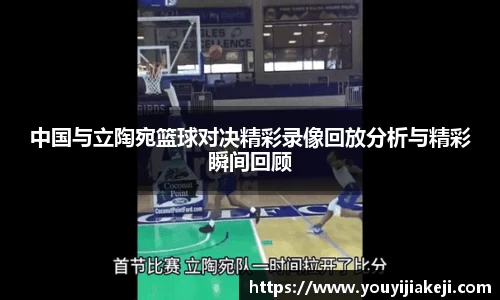 中国与立陶宛篮球对决精彩录像回放分析与精彩瞬间回顾